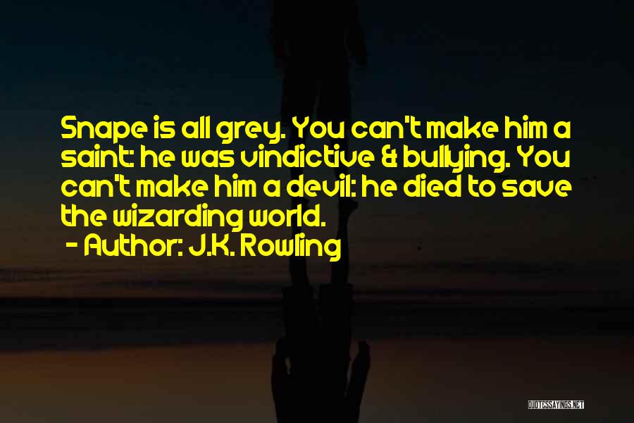 J.K. Rowling Quotes: Snape Is All Grey. You Can't Make Him A Saint: He Was Vindictive & Bullying. You Can't Make Him A