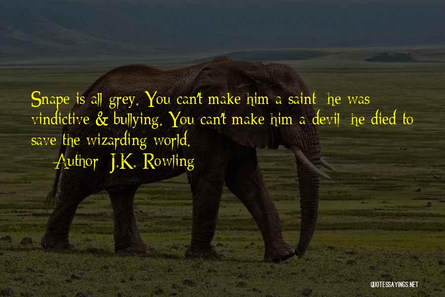 J.K. Rowling Quotes: Snape Is All Grey. You Can't Make Him A Saint: He Was Vindictive & Bullying. You Can't Make Him A