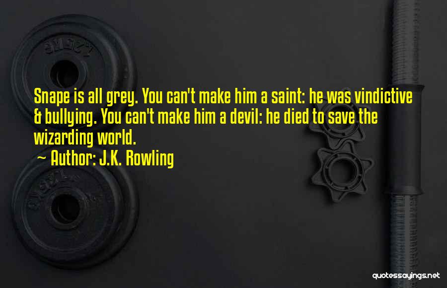 J.K. Rowling Quotes: Snape Is All Grey. You Can't Make Him A Saint: He Was Vindictive & Bullying. You Can't Make Him A