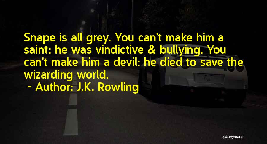 J.K. Rowling Quotes: Snape Is All Grey. You Can't Make Him A Saint: He Was Vindictive & Bullying. You Can't Make Him A