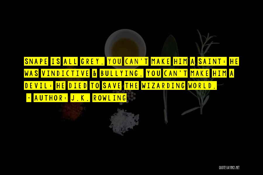 J.K. Rowling Quotes: Snape Is All Grey. You Can't Make Him A Saint: He Was Vindictive & Bullying. You Can't Make Him A