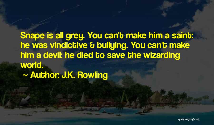 J.K. Rowling Quotes: Snape Is All Grey. You Can't Make Him A Saint: He Was Vindictive & Bullying. You Can't Make Him A