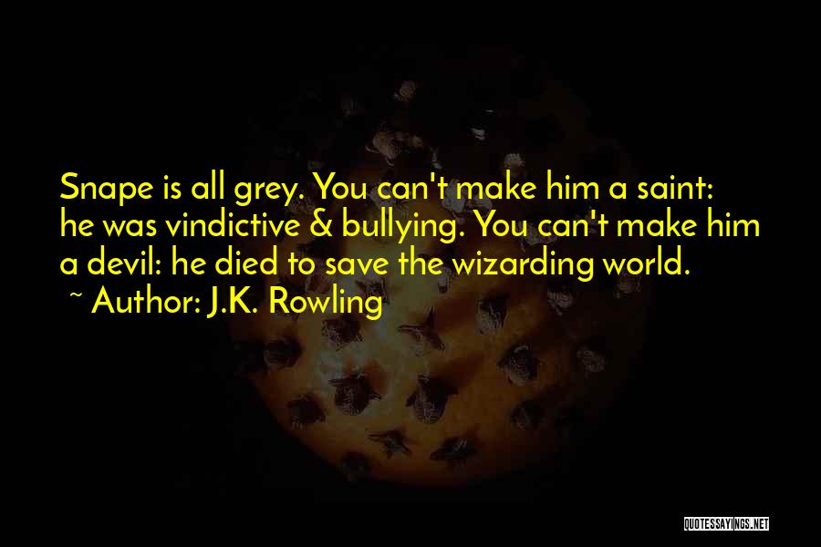 J.K. Rowling Quotes: Snape Is All Grey. You Can't Make Him A Saint: He Was Vindictive & Bullying. You Can't Make Him A