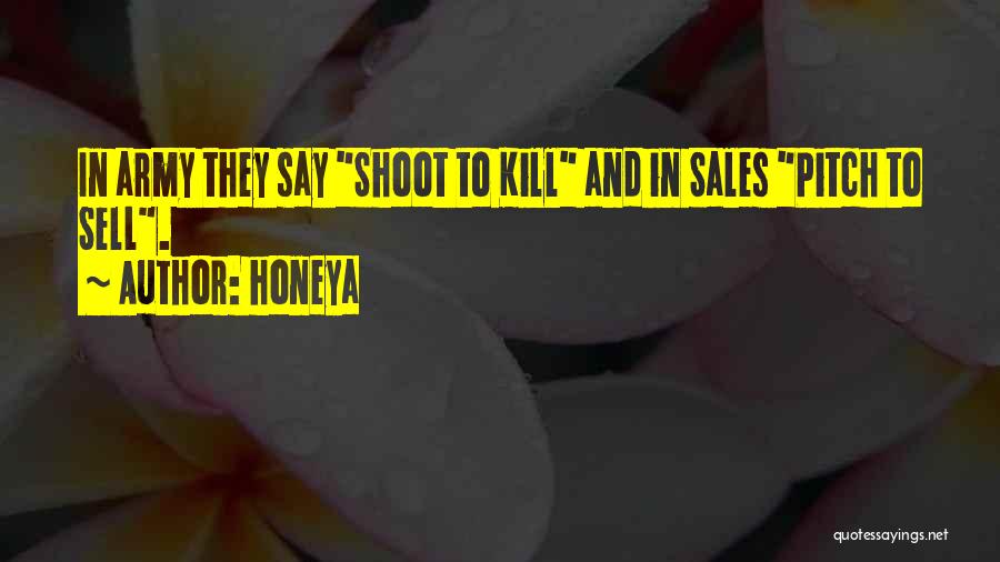 Honeya Quotes: In Army They Say Shoot To Kill And In Sales Pitch To Sell.