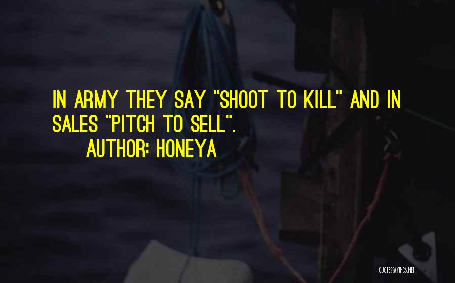 Honeya Quotes: In Army They Say Shoot To Kill And In Sales Pitch To Sell.