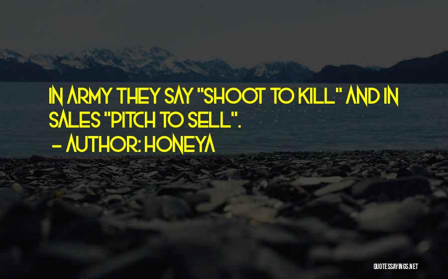 Honeya Quotes: In Army They Say Shoot To Kill And In Sales Pitch To Sell.