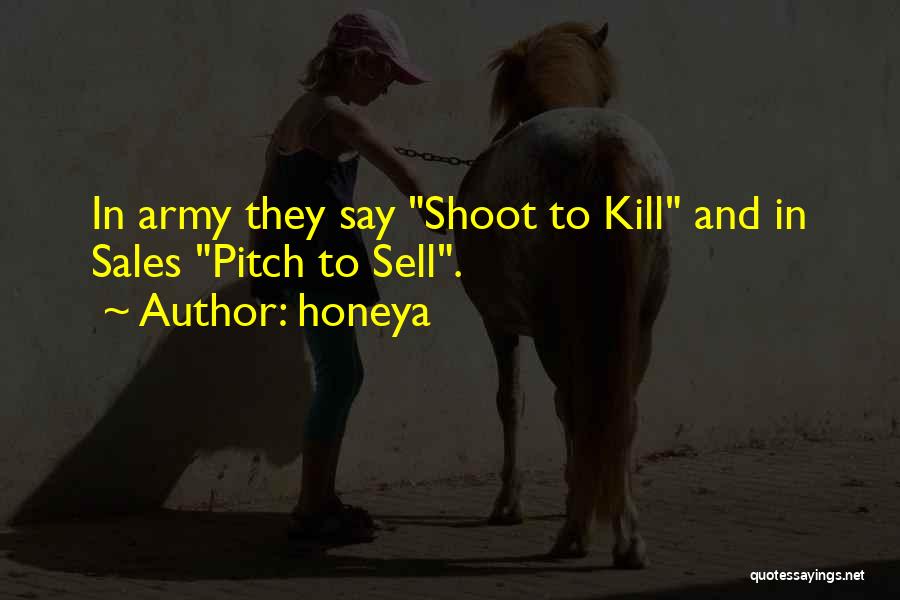 Honeya Quotes: In Army They Say Shoot To Kill And In Sales Pitch To Sell.