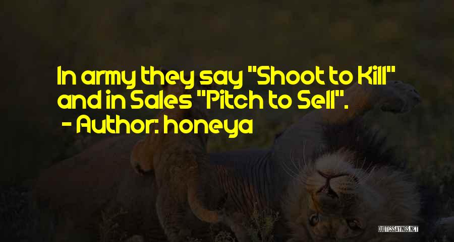 Honeya Quotes: In Army They Say Shoot To Kill And In Sales Pitch To Sell.