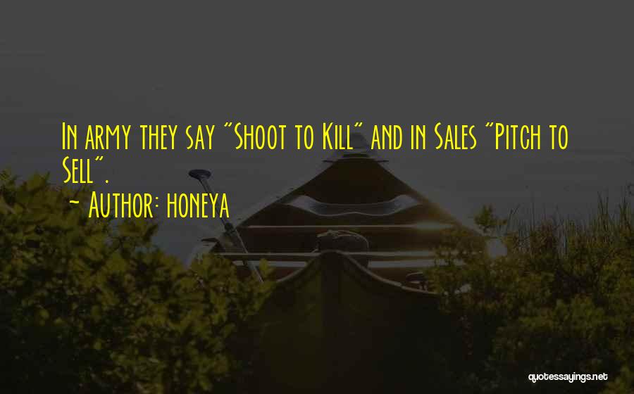 Honeya Quotes: In Army They Say Shoot To Kill And In Sales Pitch To Sell.