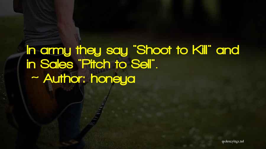 Honeya Quotes: In Army They Say Shoot To Kill And In Sales Pitch To Sell.