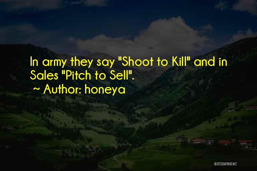 Honeya Quotes: In Army They Say Shoot To Kill And In Sales Pitch To Sell.