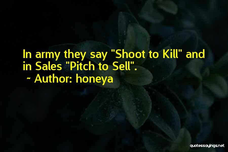 Honeya Quotes: In Army They Say Shoot To Kill And In Sales Pitch To Sell.