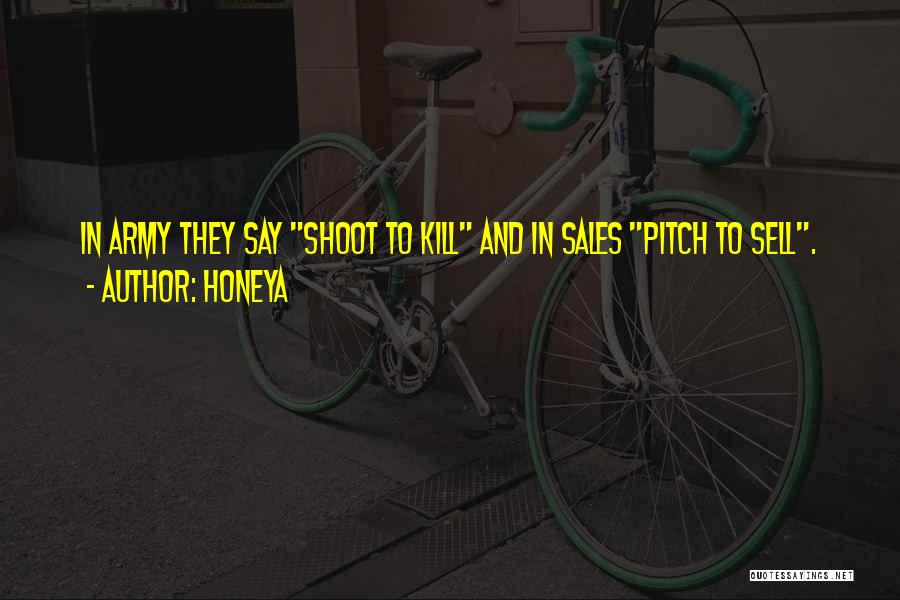 Honeya Quotes: In Army They Say Shoot To Kill And In Sales Pitch To Sell.