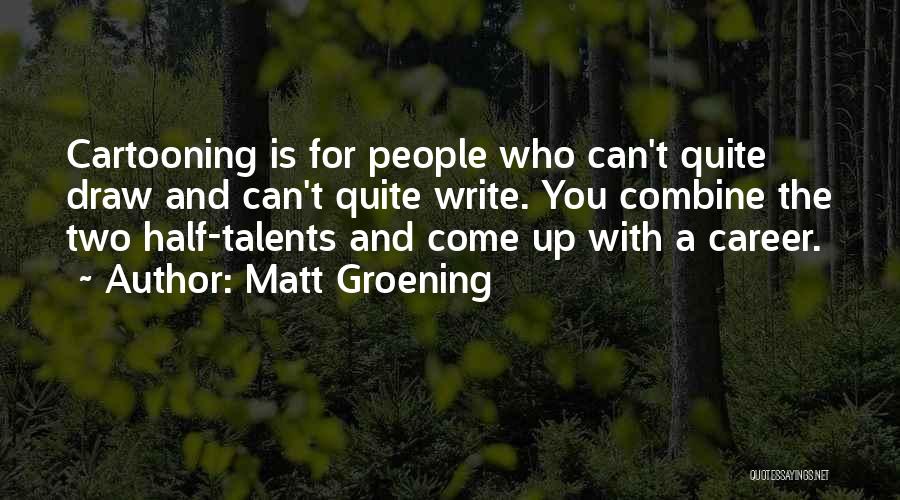 Matt Groening Quotes: Cartooning Is For People Who Can't Quite Draw And Can't Quite Write. You Combine The Two Half-talents And Come Up