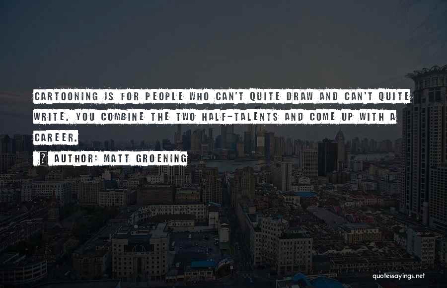 Matt Groening Quotes: Cartooning Is For People Who Can't Quite Draw And Can't Quite Write. You Combine The Two Half-talents And Come Up