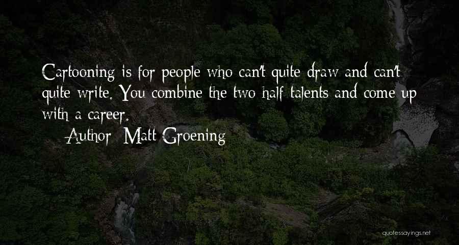 Matt Groening Quotes: Cartooning Is For People Who Can't Quite Draw And Can't Quite Write. You Combine The Two Half-talents And Come Up