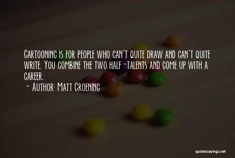 Matt Groening Quotes: Cartooning Is For People Who Can't Quite Draw And Can't Quite Write. You Combine The Two Half-talents And Come Up