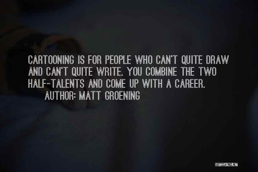Matt Groening Quotes: Cartooning Is For People Who Can't Quite Draw And Can't Quite Write. You Combine The Two Half-talents And Come Up
