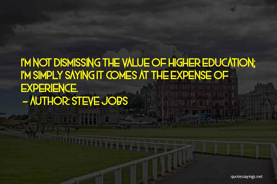 Steve Jobs Quotes: I'm Not Dismissing The Value Of Higher Education; I'm Simply Saying It Comes At The Expense Of Experience.