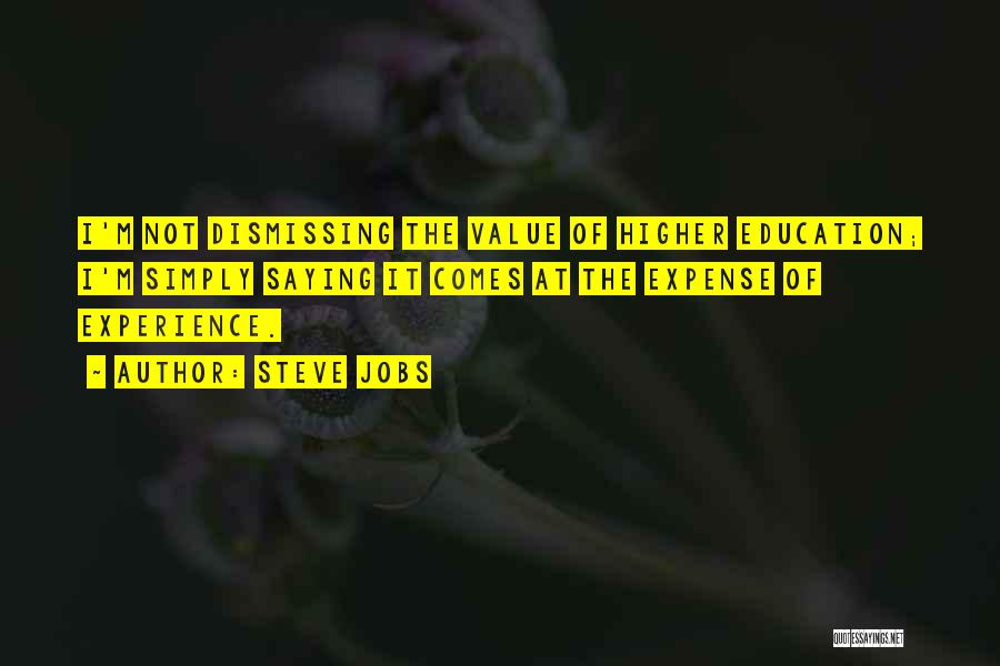 Steve Jobs Quotes: I'm Not Dismissing The Value Of Higher Education; I'm Simply Saying It Comes At The Expense Of Experience.