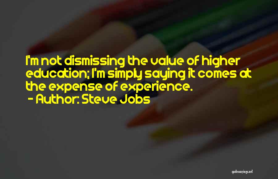 Steve Jobs Quotes: I'm Not Dismissing The Value Of Higher Education; I'm Simply Saying It Comes At The Expense Of Experience.