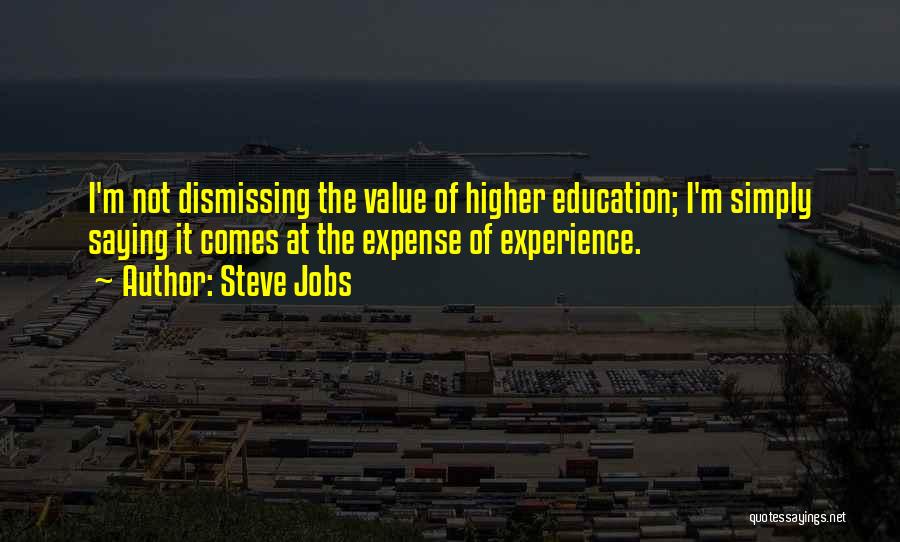 Steve Jobs Quotes: I'm Not Dismissing The Value Of Higher Education; I'm Simply Saying It Comes At The Expense Of Experience.