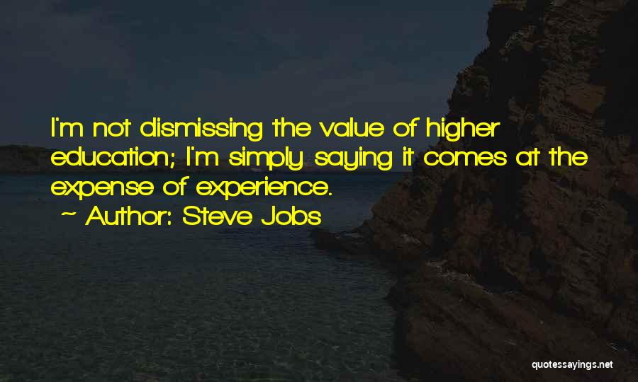 Steve Jobs Quotes: I'm Not Dismissing The Value Of Higher Education; I'm Simply Saying It Comes At The Expense Of Experience.
