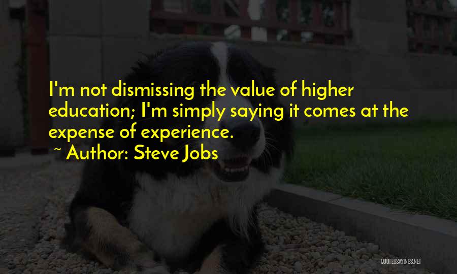 Steve Jobs Quotes: I'm Not Dismissing The Value Of Higher Education; I'm Simply Saying It Comes At The Expense Of Experience.