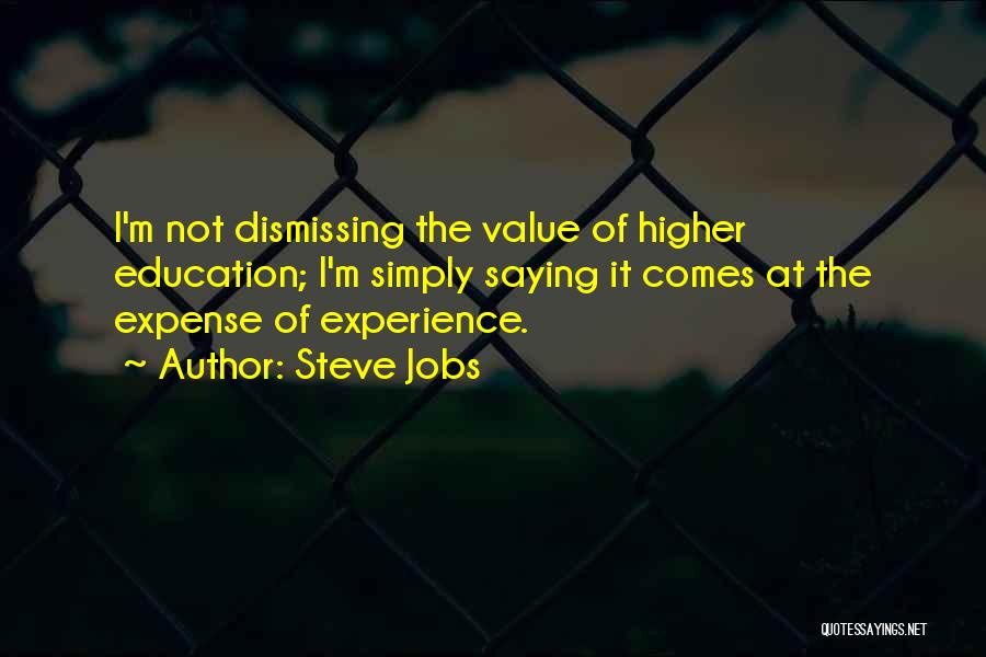Steve Jobs Quotes: I'm Not Dismissing The Value Of Higher Education; I'm Simply Saying It Comes At The Expense Of Experience.