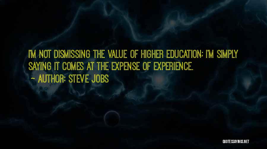 Steve Jobs Quotes: I'm Not Dismissing The Value Of Higher Education; I'm Simply Saying It Comes At The Expense Of Experience.