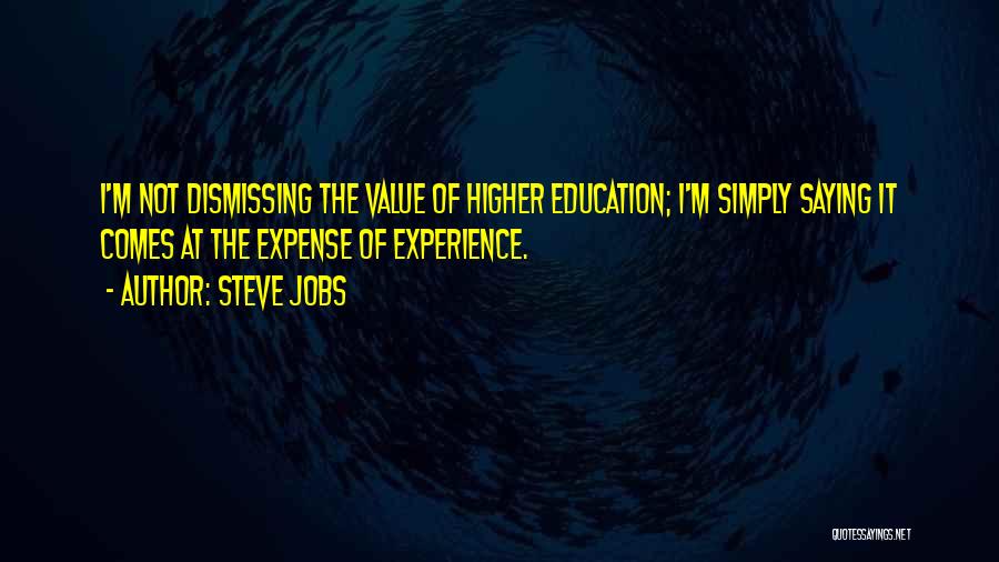 Steve Jobs Quotes: I'm Not Dismissing The Value Of Higher Education; I'm Simply Saying It Comes At The Expense Of Experience.