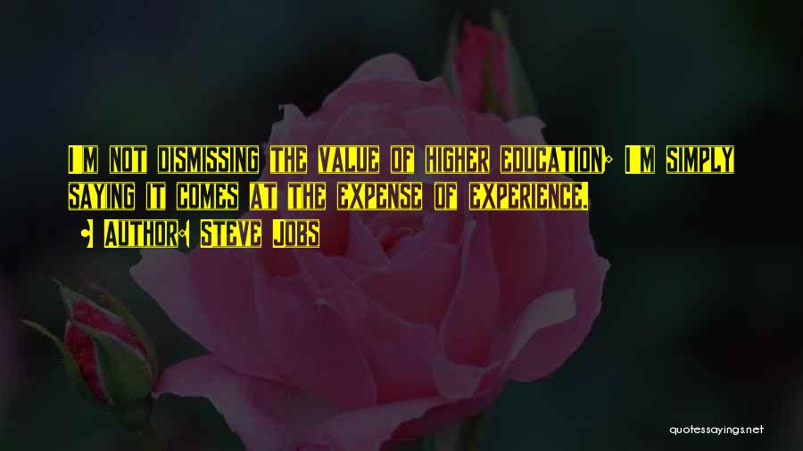 Steve Jobs Quotes: I'm Not Dismissing The Value Of Higher Education; I'm Simply Saying It Comes At The Expense Of Experience.