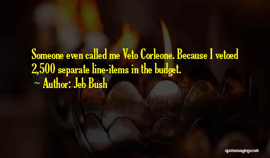 Jeb Bush Quotes: Someone Even Called Me Veto Corleone. Because I Vetoed 2,500 Separate Line-items In The Budget.