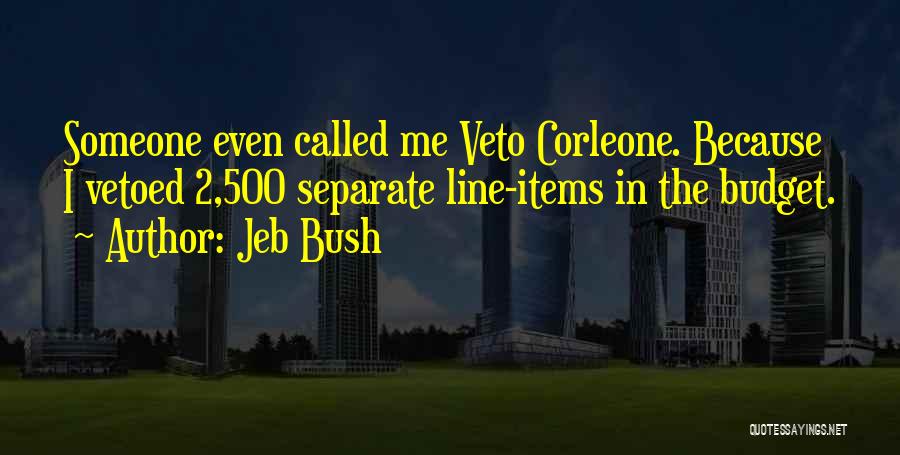 Jeb Bush Quotes: Someone Even Called Me Veto Corleone. Because I Vetoed 2,500 Separate Line-items In The Budget.