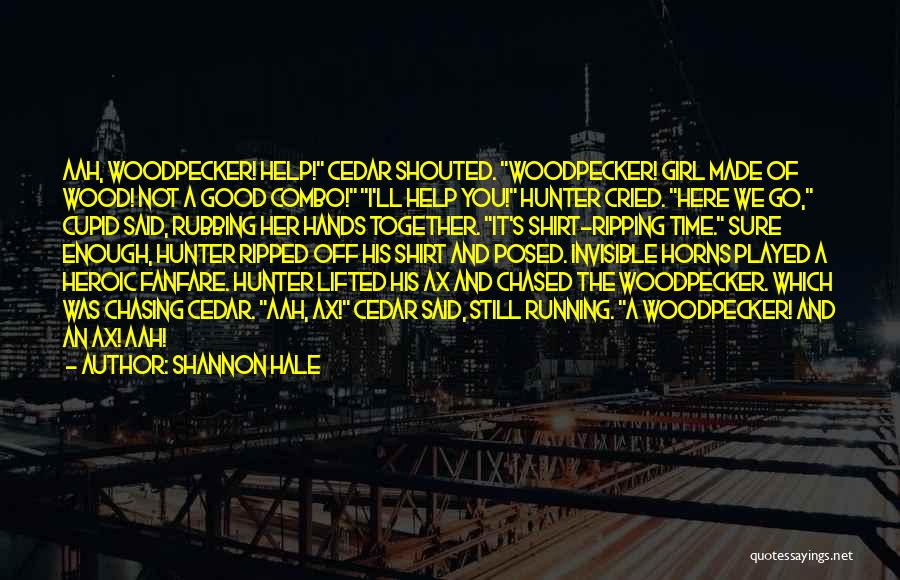 Shannon Hale Quotes: Aah, Woodpecker! Help! Cedar Shouted. Woodpecker! Girl Made Of Wood! Not A Good Combo! I'll Help You! Hunter Cried. Here