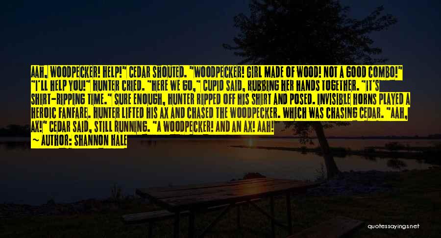 Shannon Hale Quotes: Aah, Woodpecker! Help! Cedar Shouted. Woodpecker! Girl Made Of Wood! Not A Good Combo! I'll Help You! Hunter Cried. Here