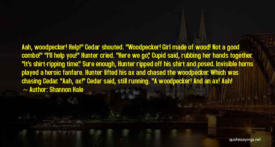 Shannon Hale Quotes: Aah, Woodpecker! Help! Cedar Shouted. Woodpecker! Girl Made Of Wood! Not A Good Combo! I'll Help You! Hunter Cried. Here
