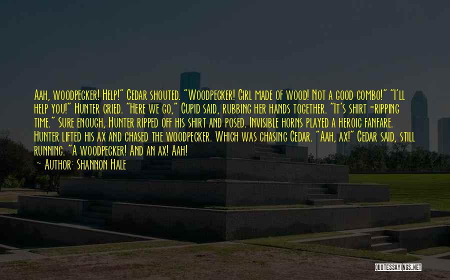 Shannon Hale Quotes: Aah, Woodpecker! Help! Cedar Shouted. Woodpecker! Girl Made Of Wood! Not A Good Combo! I'll Help You! Hunter Cried. Here
