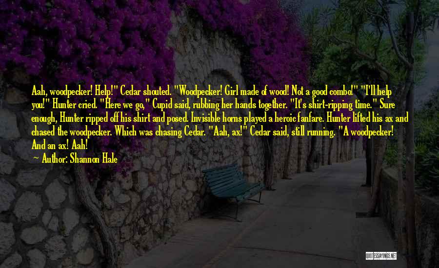 Shannon Hale Quotes: Aah, Woodpecker! Help! Cedar Shouted. Woodpecker! Girl Made Of Wood! Not A Good Combo! I'll Help You! Hunter Cried. Here