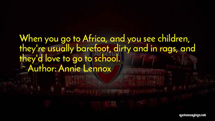 Annie Lennox Quotes: When You Go To Africa, And You See Children, They're Usually Barefoot, Dirty And In Rags, And They'd Love To