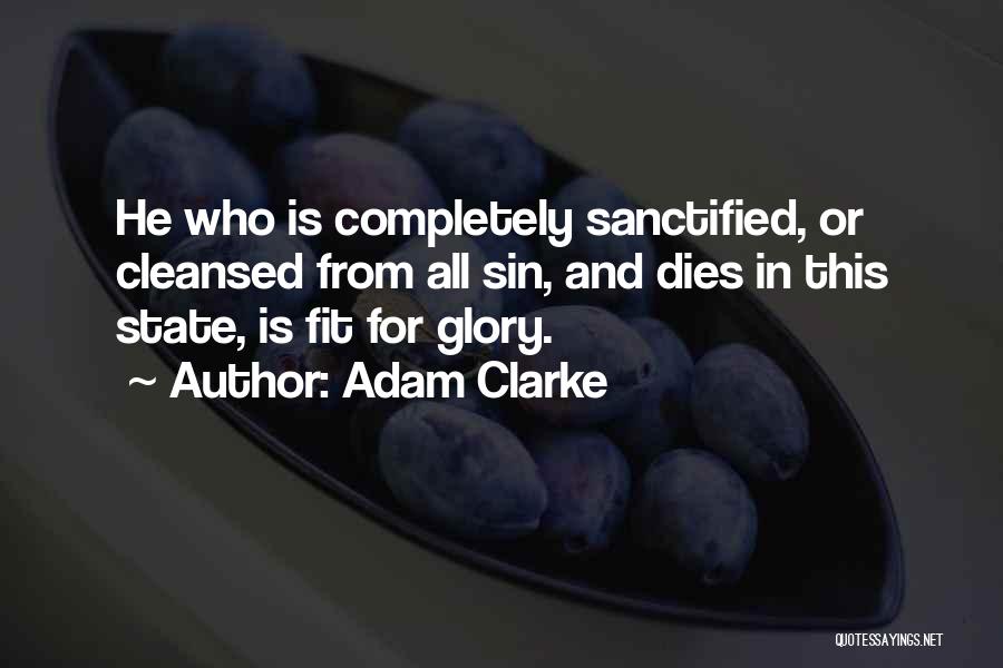 Adam Clarke Quotes: He Who Is Completely Sanctified, Or Cleansed From All Sin, And Dies In This State, Is Fit For Glory.