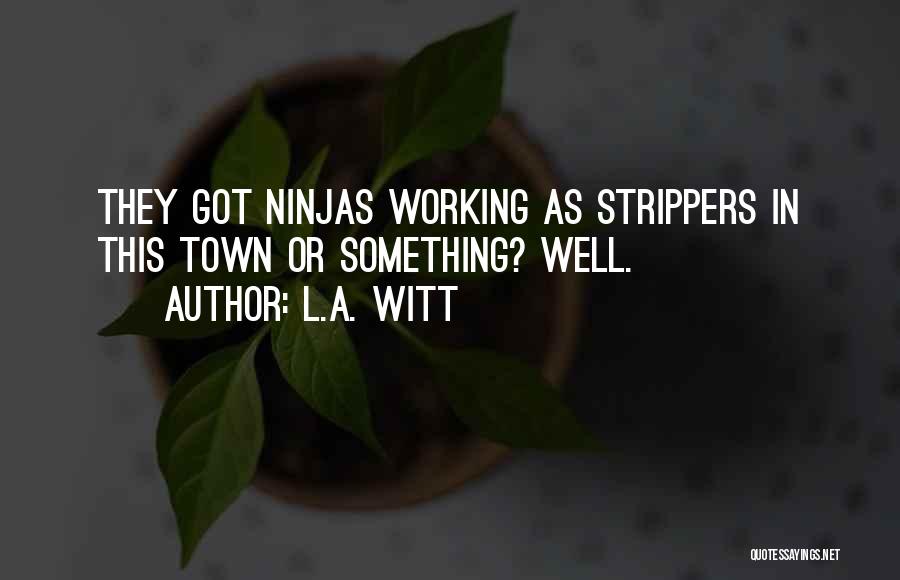 L.A. Witt Quotes: They Got Ninjas Working As Strippers In This Town Or Something? Well.