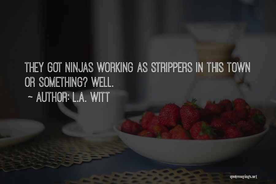 L.A. Witt Quotes: They Got Ninjas Working As Strippers In This Town Or Something? Well.