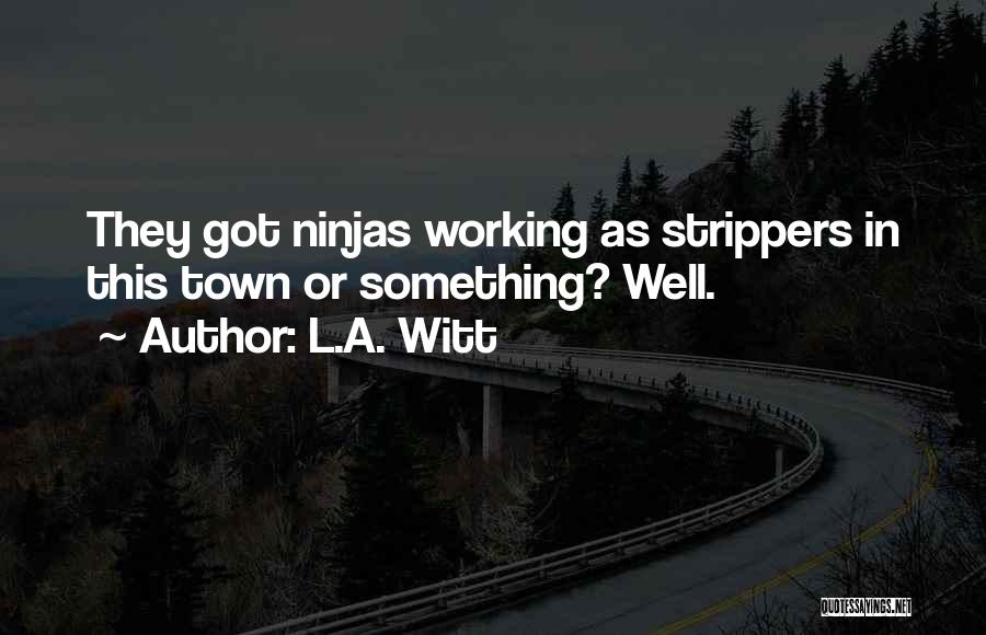 L.A. Witt Quotes: They Got Ninjas Working As Strippers In This Town Or Something? Well.