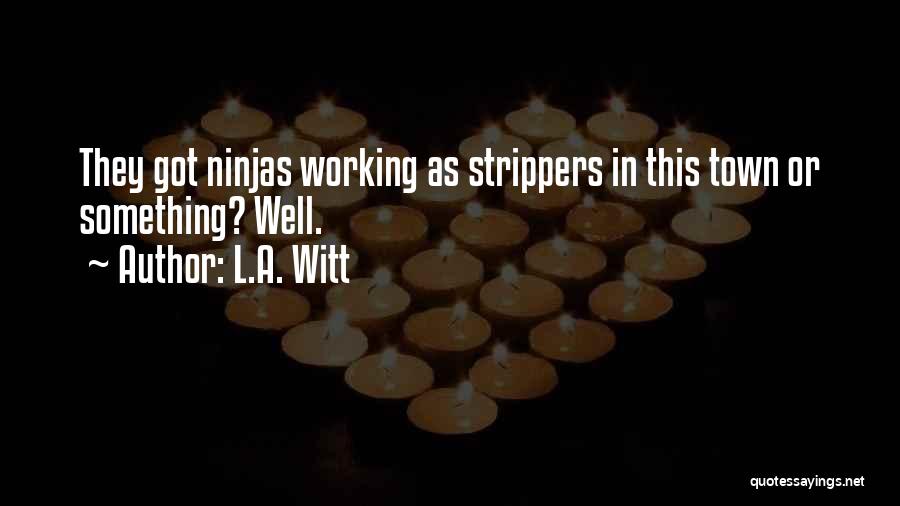 L.A. Witt Quotes: They Got Ninjas Working As Strippers In This Town Or Something? Well.