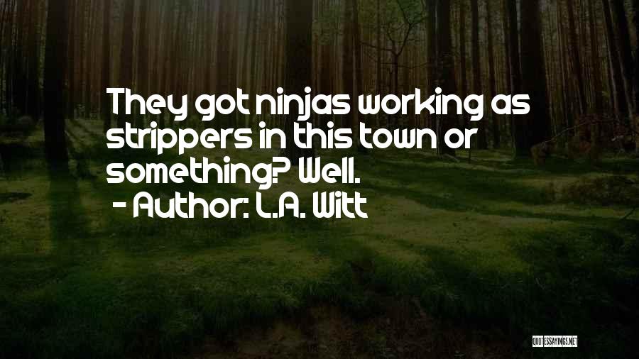 L.A. Witt Quotes: They Got Ninjas Working As Strippers In This Town Or Something? Well.