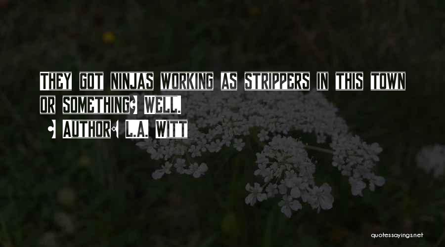 L.A. Witt Quotes: They Got Ninjas Working As Strippers In This Town Or Something? Well.