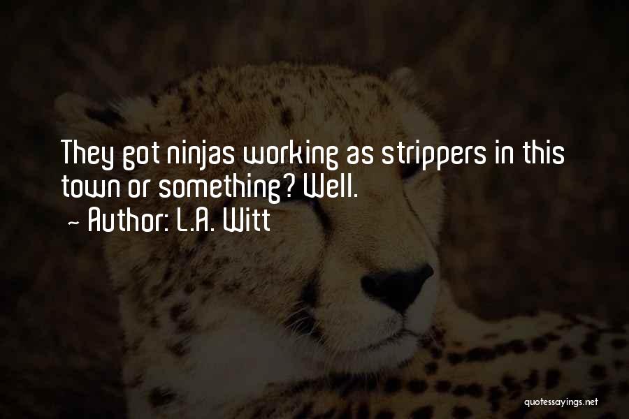 L.A. Witt Quotes: They Got Ninjas Working As Strippers In This Town Or Something? Well.