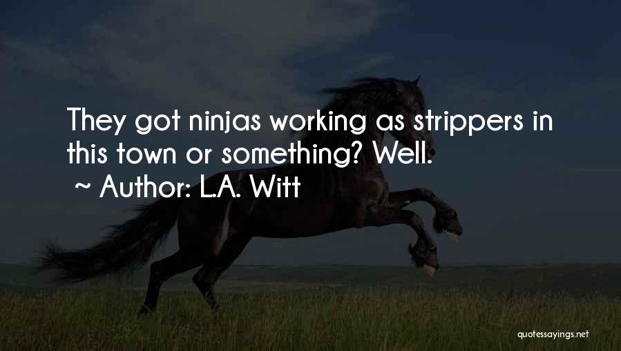 L.A. Witt Quotes: They Got Ninjas Working As Strippers In This Town Or Something? Well.