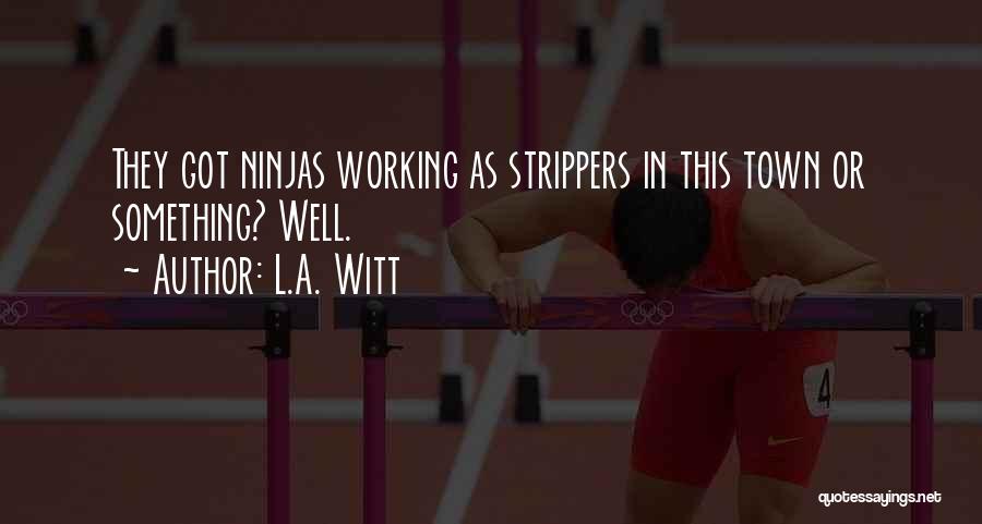 L.A. Witt Quotes: They Got Ninjas Working As Strippers In This Town Or Something? Well.